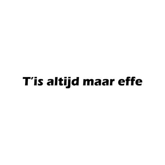 T' is altijd maar effe
